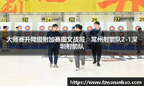 大师赛升降级附加赛图文战报：常州射箭队2-1深圳射箭队