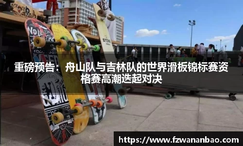 重磅预告：舟山队与吉林队的世界滑板锦标赛资格赛高潮迭起对决