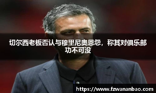 切尔西老板否认与穆里尼奥恩怨，称其对俱乐部功不可没