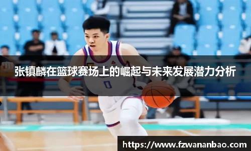 张镇麟在篮球赛场上的崛起与未来发展潜力分析